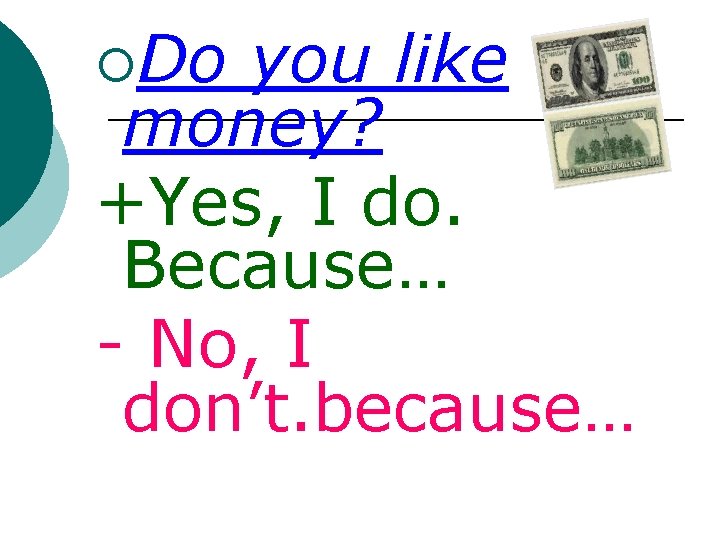 ¡Do you like money? +Yes, I do. Because… - No, I don’t. because… 
