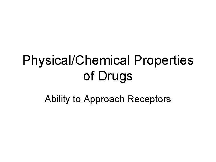 Physical/Chemical Properties of Drugs Ability to Approach Receptors 