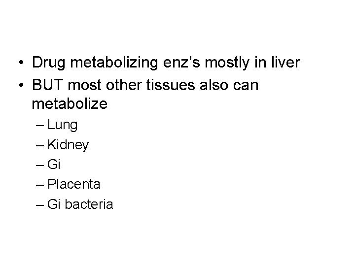  • Drug metabolizing enz’s mostly in liver • BUT most other tissues also