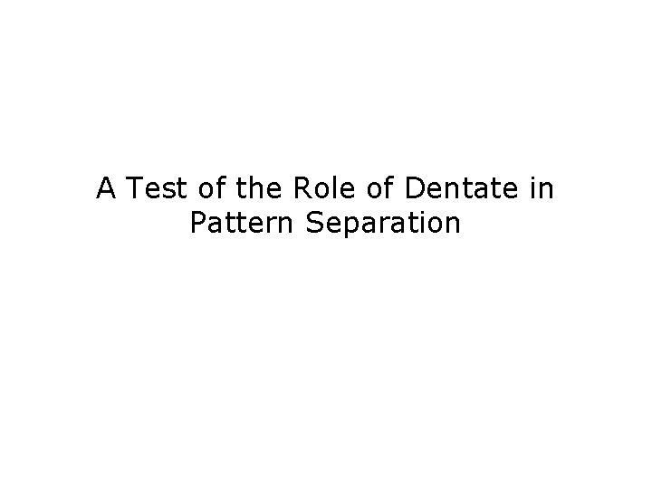 A Test of the Role of Dentate in Pattern Separation 