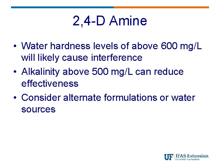 2, 4 -D Amine • Water hardness levels of above 600 mg/L will likely