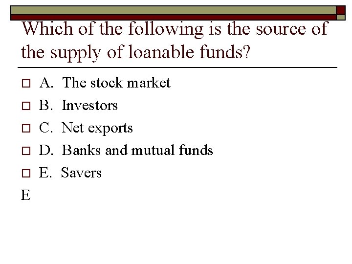 Which of the following is the source of the supply of loanable funds? o