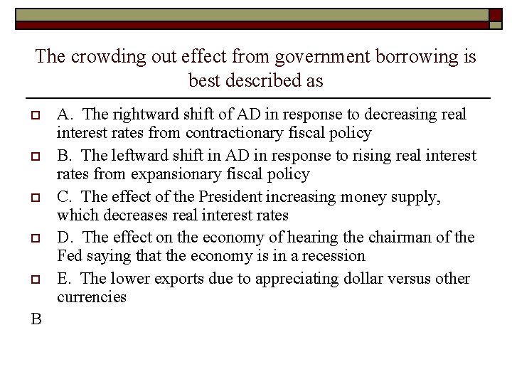 The crowding out effect from government borrowing is best described as o o o