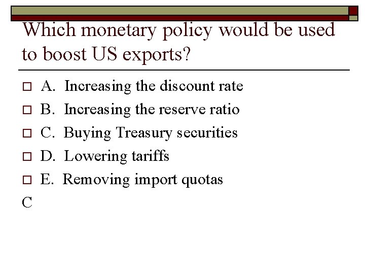 Which monetary policy would be used to boost US exports? o o o C