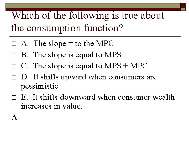 Which of the following is true about the consumption function? o o o A