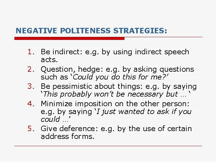 NEGATIVE POLITENESS STRATEGIES: 1. Be indirect: e. g. by using indirect speech acts. 2. NEGATIVE POLITENESS STRATEGIES: 1. Be indirect: e. g. by using indirect speech acts. 2.