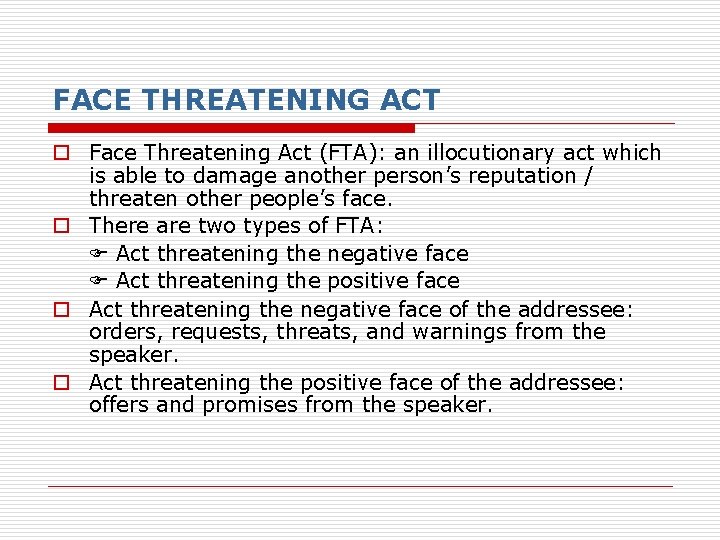 FACE THREATENING ACT o Face Threatening Act (FTA): an illocutionary act which is able FACE THREATENING ACT o Face Threatening Act (FTA): an illocutionary act which is able