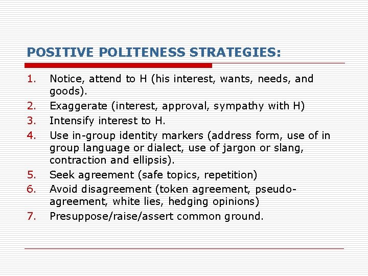 POSITIVE POLITENESS STRATEGIES: 1. 2. 3. 4. 5. 6. 7. Notice, attend to H POSITIVE POLITENESS STRATEGIES: 1. 2. 3. 4. 5. 6. 7. Notice, attend to H