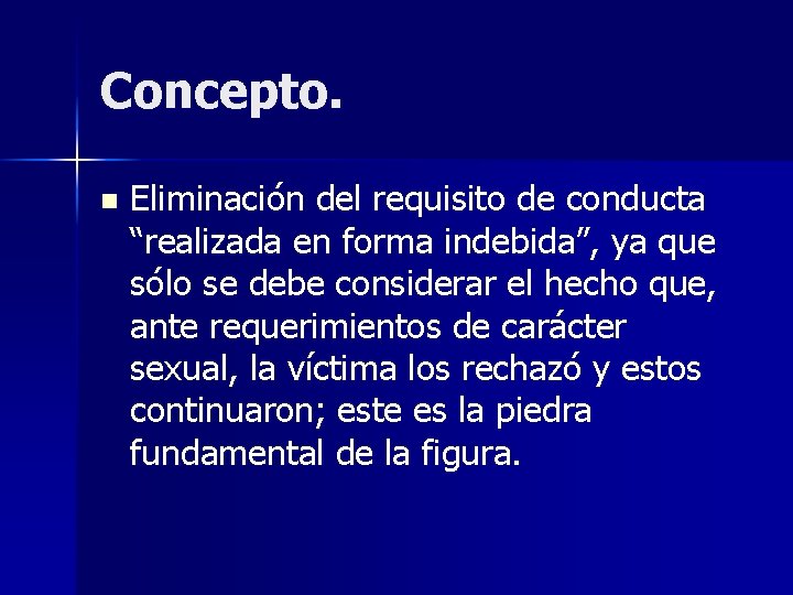 Concepto. n Eliminación del requisito de conducta “realizada en forma indebida”, ya que sólo