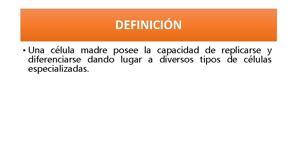 DEFINICIÓN • Una célula madre posee la capacidad de replicarse y diferenciarse dando lugar