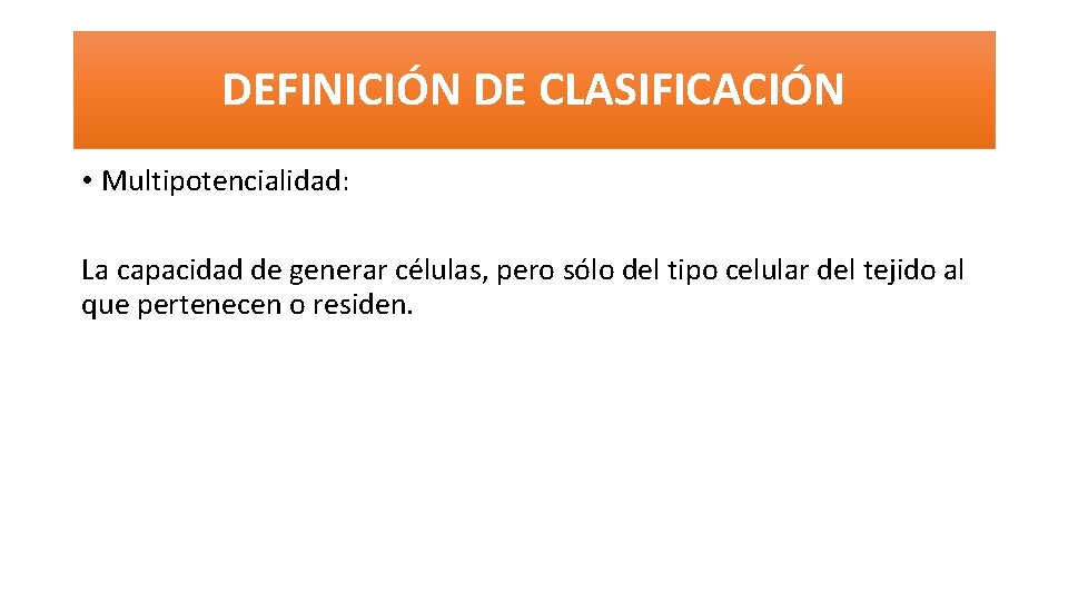 DEFINICIÓN DE CLASIFICACIÓN • Multipotencialidad: La capacidad de generar células, pero sólo del tipo