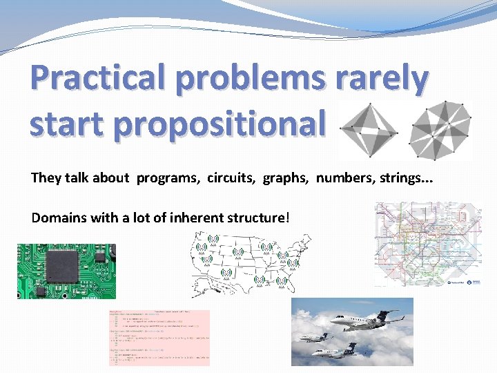 Practical problems rarely start propositional They talk about programs, circuits, graphs, numbers, strings. .