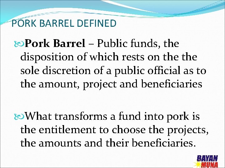 PORK BARREL DEFINED Pork Barrel – Public funds, the disposition of which rests on