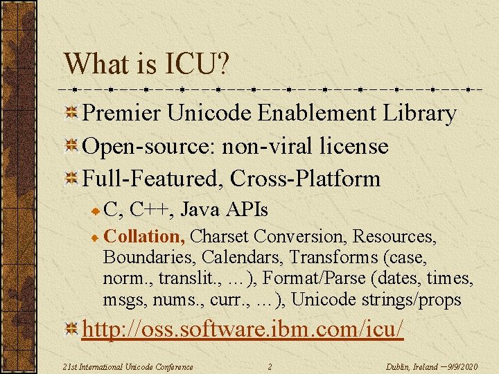 What is ICU? Premier Unicode Enablement Library Open-source: non-viral license Full-Featured, Cross-Platform C, C++,