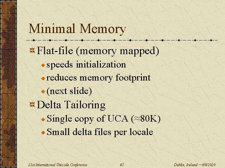 Minimal Memory Flat-file (memory mapped) speeds initialization reduces memory footprint (next slide) Delta Tailoring