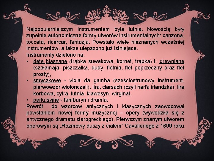 Najpopularniejszym instrumentem była lutnia. Nowością były zupełnie autonomiczne formy utworów instrumentalnych: canzona, toccata, ricercar,