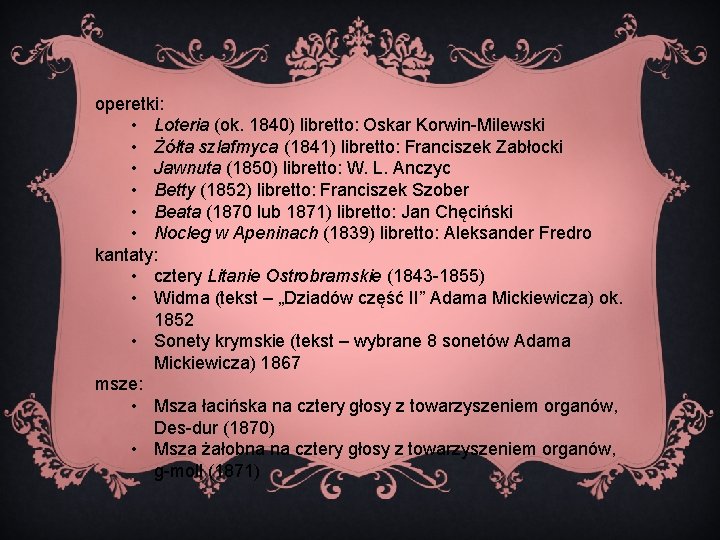 operetki: • Loteria (ok. 1840) libretto: Oskar Korwin-Milewski • Żółta szlafmyca (1841) libretto: Franciszek