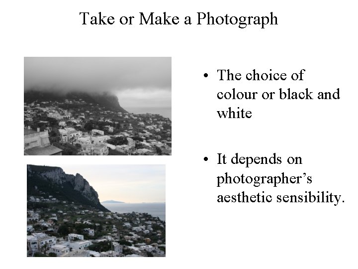 Take or Make a Photograph • The choice of colour or black and white