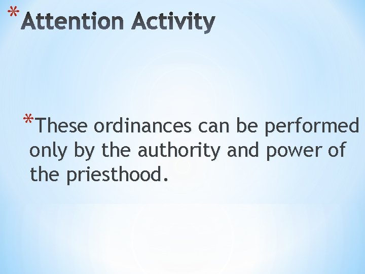 * *These ordinances can be performed only by the authority and power of the