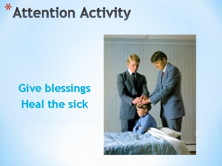 * Give blessings Heal the sick 