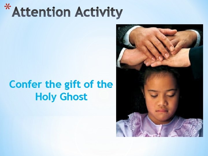 * Confer the gift of the Holy Ghost 