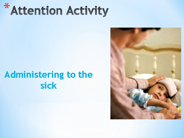 * Administering to the sick 