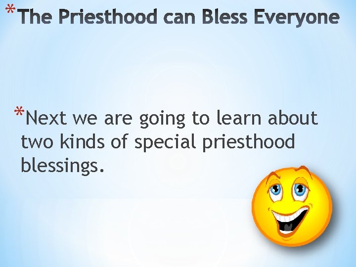 * *Next we are going to learn about two kinds of special priesthood blessings.