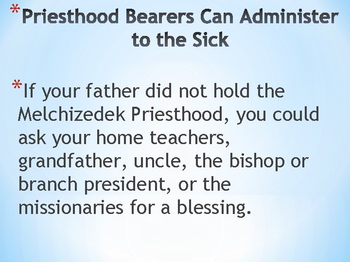* *If your father did not hold the Melchizedek Priesthood, you could ask your