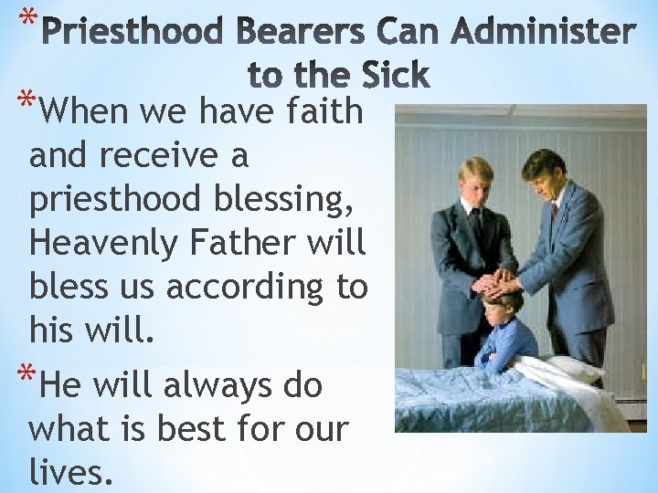 * *When we have faith and receive a priesthood blessing, Heavenly Father will bless