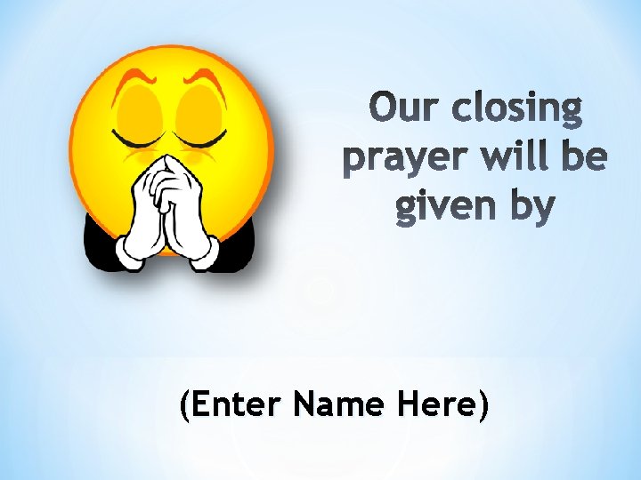 Our closing prayer will be given by (Enter Name Here) 