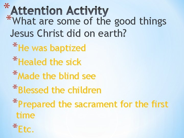 * *What are some of the good things Jesus Christ did on earth? *He