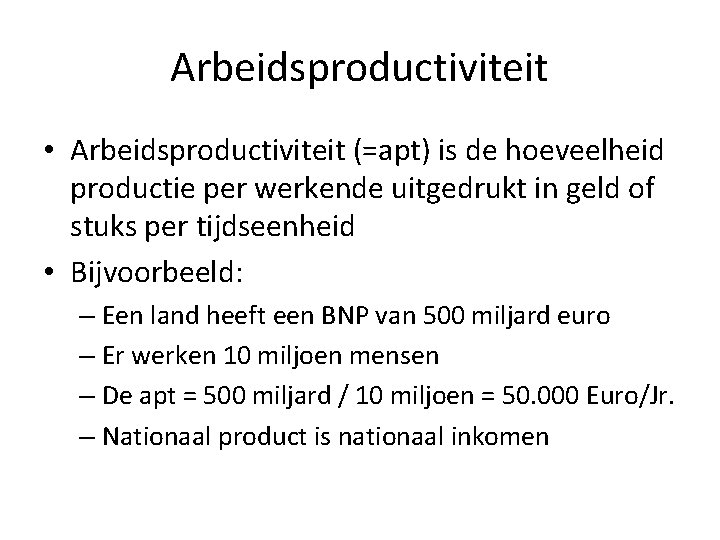 Arbeidsproductiviteit • Arbeidsproductiviteit (=apt) is de hoeveelheid productie per werkende uitgedrukt in geld of