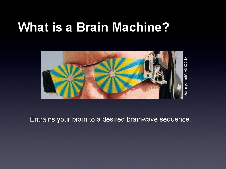 What is a Brain Machine? Photo by Sam Murphy Entrains your brain to a
