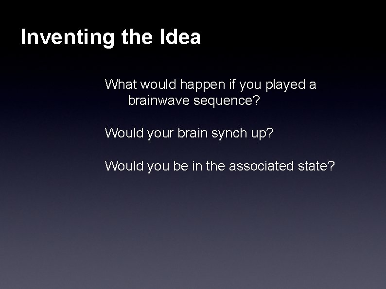 Inventing the Idea What would happen if you played a brainwave sequence? Would your