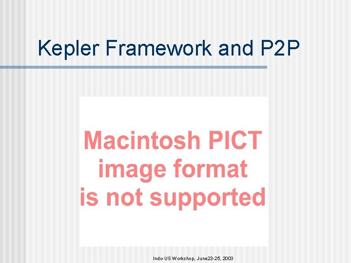 Kepler Framework and P 2 P Indo-US Workshop, June 23 -25, 2003 