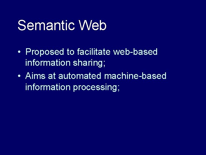 Semantic Web • Proposed to facilitate web-based information sharing; • Aims at automated machine-based