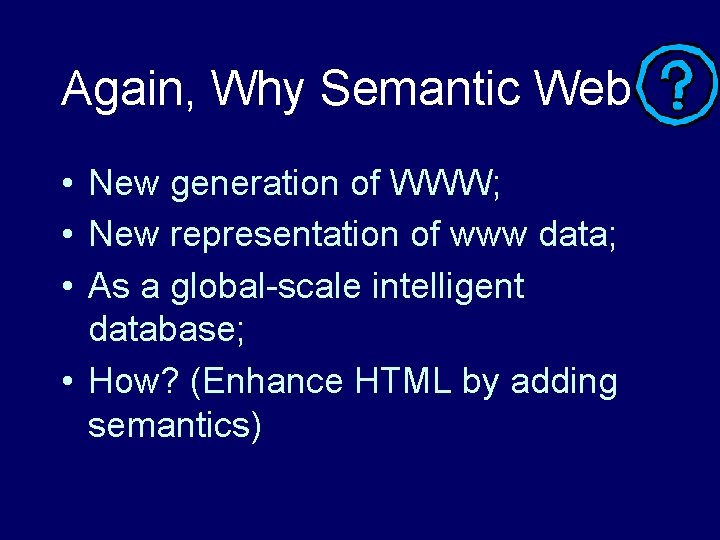 Again, Why Semantic Web • New generation of WWW; • New representation of www