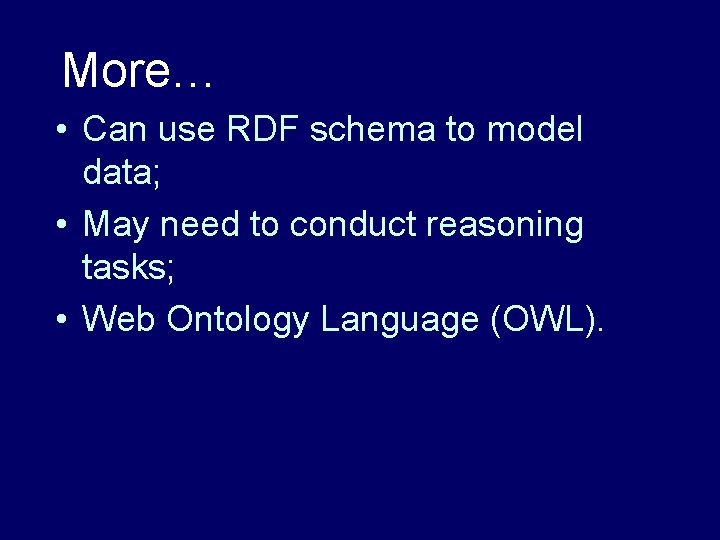 More… • Can use RDF schema to model data; • May need to conduct