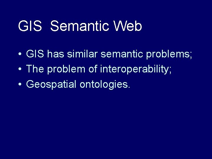 GIS Semantic Web • GIS has similar semantic problems; • The problem of interoperability;