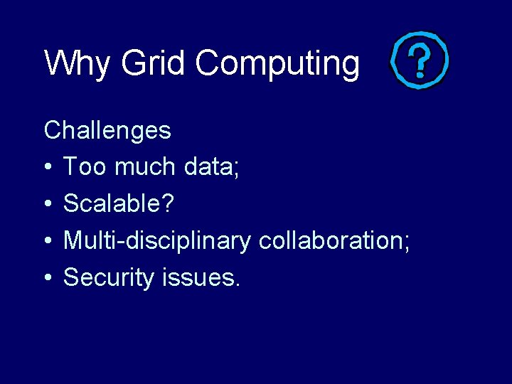 Why Grid Computing Challenges • Too much data; • Scalable? • Multi-disciplinary collaboration; •