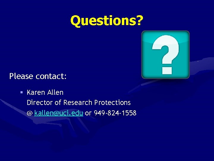 Questions? Please contact: § Karen Allen Director of Research Protections @ kallen@uci. edu or