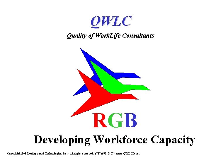 QWLC Quality of Work. Life Consultants RGB Developing Workforce Capacity Copyright 2003 Leadagement Technologies,