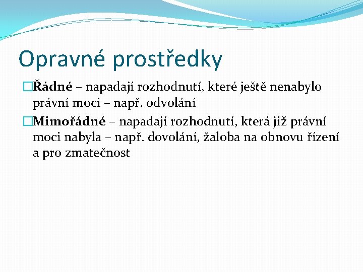 Opravné prostředky �Řádné – napadají rozhodnutí, které ještě nenabylo právní moci – např. odvolání