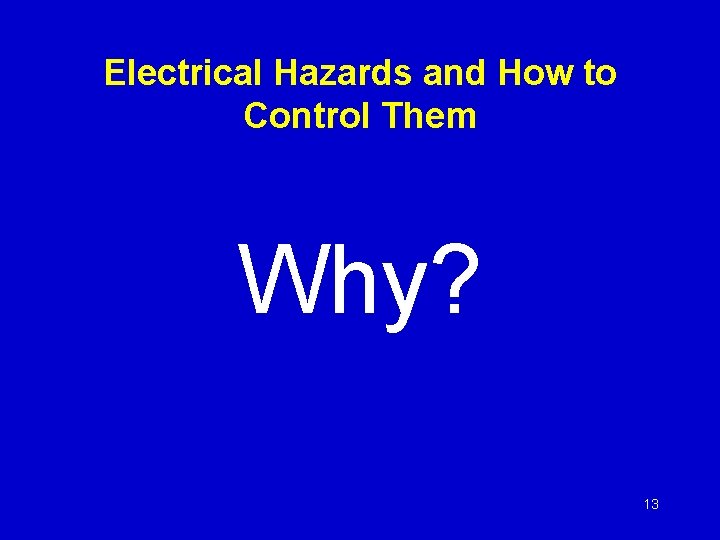 Electrical Hazards and How to Control Them Why? 13 