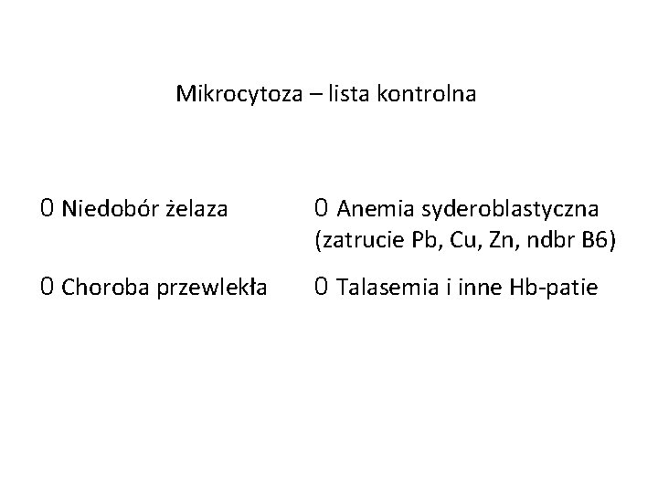 Mikrocytoza – lista kontrolna 0 Niedobór żelaza 0 Anemia syderoblastyczna (zatrucie Pb, Cu, Zn,