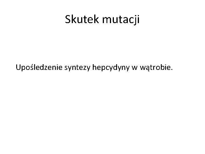 Skutek mutacji Upośledzenie syntezy hepcydyny w wątrobie. 