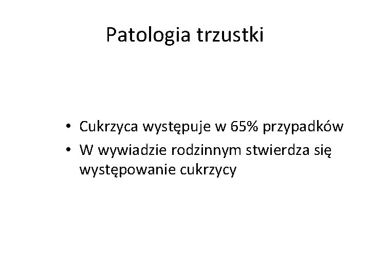 Patologia trzustki • Cukrzyca występuje w 65% przypadków • W wywiadzie rodzinnym stwierdza się