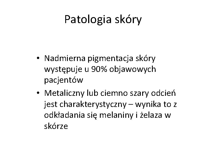 Patologia skóry • Nadmierna pigmentacja skóry występuje u 90% objawowych pacjentów • Metaliczny lub