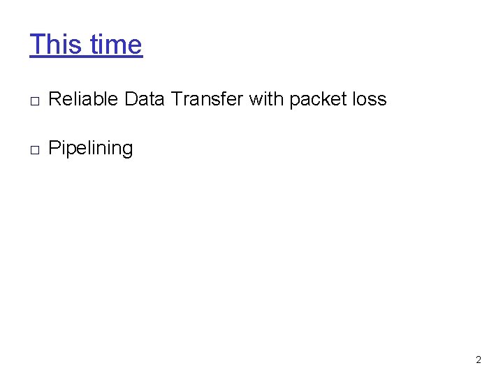 This time □ Reliable Data Transfer with packet loss □ Pipelining 2 