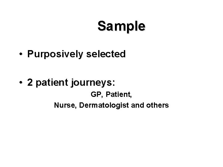 Sample • Purposively selected • 2 patient journeys: GP, Patient, Nurse, Dermatologist and others